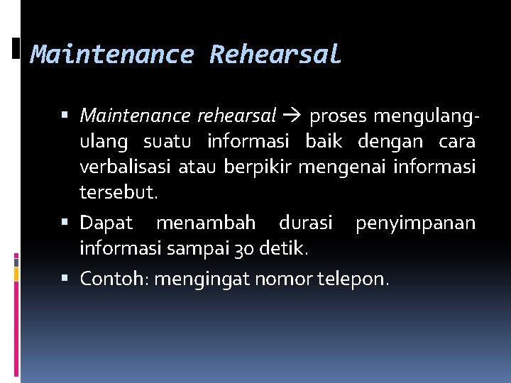 Maintenance Rehearsal Maintenance rehearsal proses mengulang suatu informasi baik dengan cara verbalisasi atau berpikir