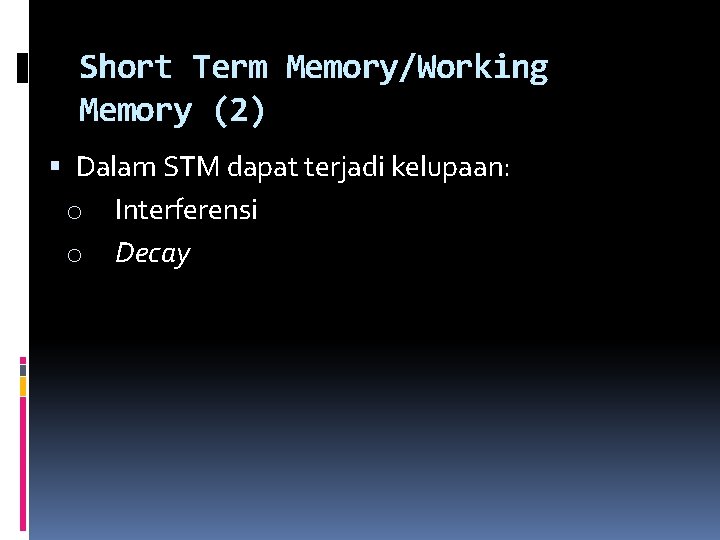 Short Term Memory/Working Memory (2) Dalam STM dapat terjadi kelupaan: o Interferensi o Decay