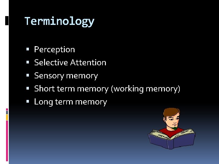 Terminology Perception Selective Attention Sensory memory Short term memory (working memory) Long term memory