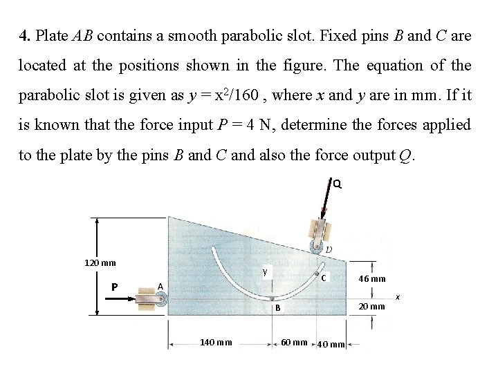 4. Plate AB contains a smooth parabolic slot. Fixed pins B and C are