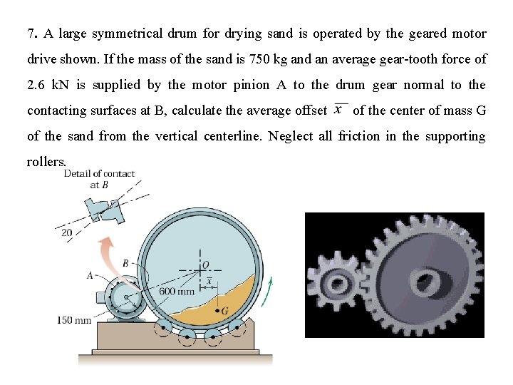 7. A large symmetrical drum for drying sand is operated by the geared motor