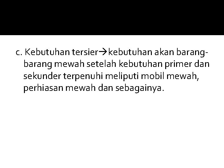 c. Kebutuhan tersier kebutuhan akan barang mewah setelah kebutuhan primer dan sekunder terpenuhi meliputi