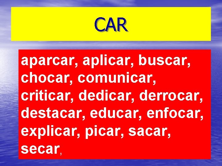 CAR aparcar, aplicar, buscar, chocar, comunicar, criticar, dedicar, derrocar, destacar, educar, enfocar, explicar, picar,