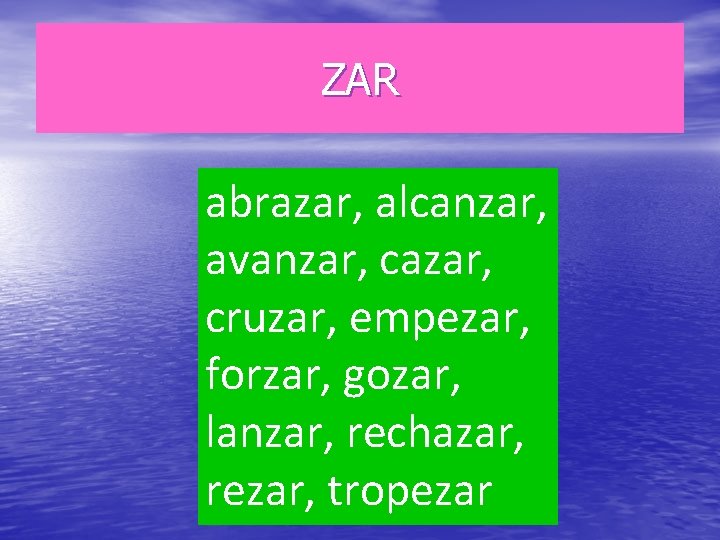 ZAR abrazar, alcanzar, avanzar, cazar, cruzar, empezar, forzar, gozar, lanzar, rechazar, rezar, tropezar 