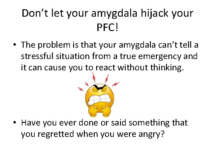 Don’t let your amygdala hijack your PFC! • The problem is that your amygdala