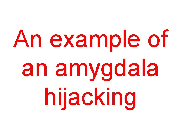 An example of an amygdala hijacking 