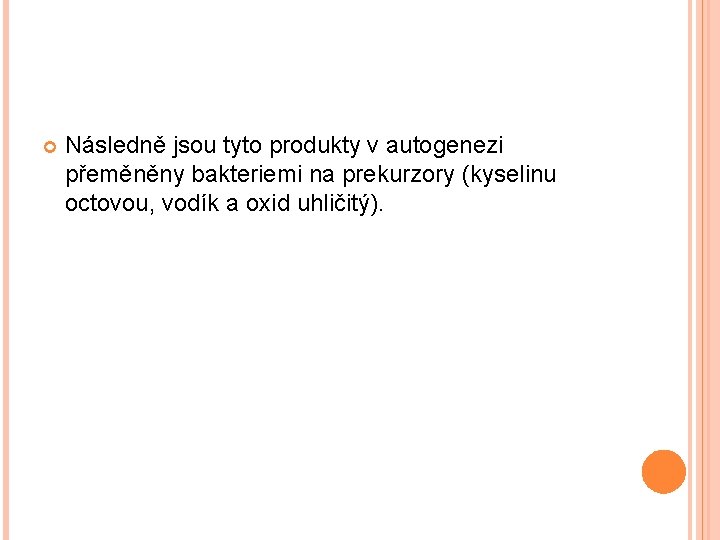  Následně jsou tyto produkty v autogenezi přeměněny bakteriemi na prekurzory (kyselinu octovou, vodík