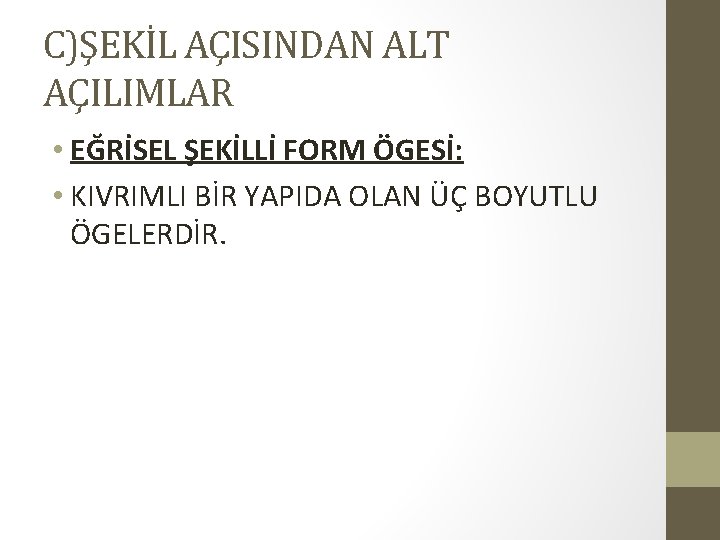 C)ŞEKİL AÇISINDAN ALT AÇILIMLAR • EĞRİSEL ŞEKİLLİ FORM ÖGESİ: • KIVRIMLI BİR YAPIDA OLAN