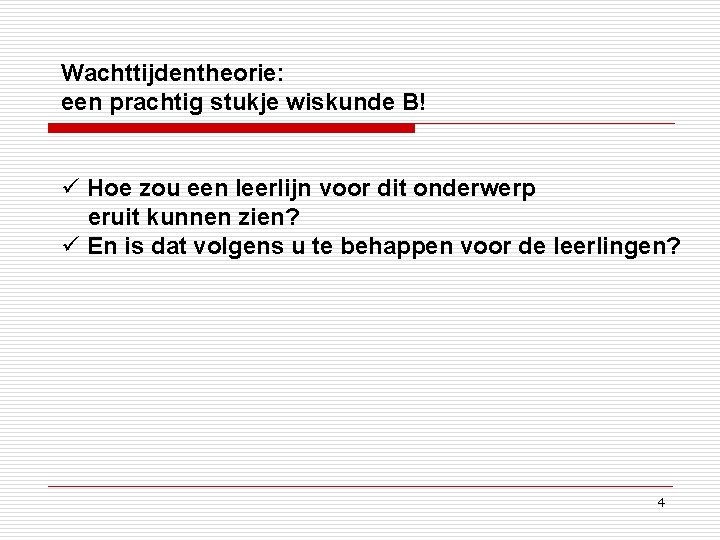 Wachttijdentheorie: een prachtig stukje wiskunde B! ü Hoe zou een leerlijn voor dit onderwerp