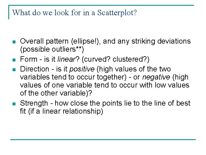 What do we look for in a Scatterplot? n n Overall pattern (ellipse!), and