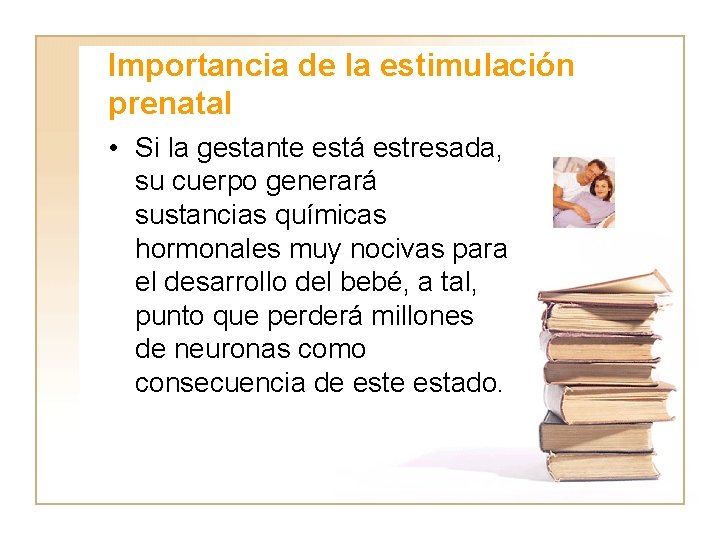 Importancia de la estimulación prenatal • Si la gestante está estresada, su cuerpo generará
