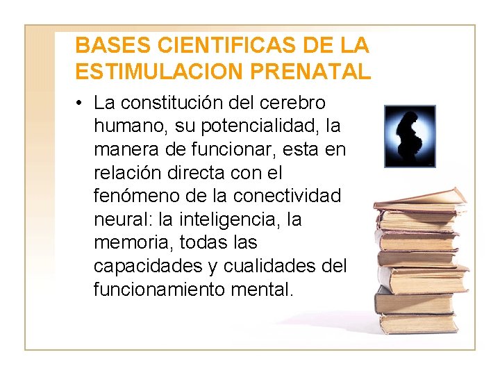 BASES CIENTIFICAS DE LA ESTIMULACION PRENATAL • La constitución del cerebro humano, su potencialidad,