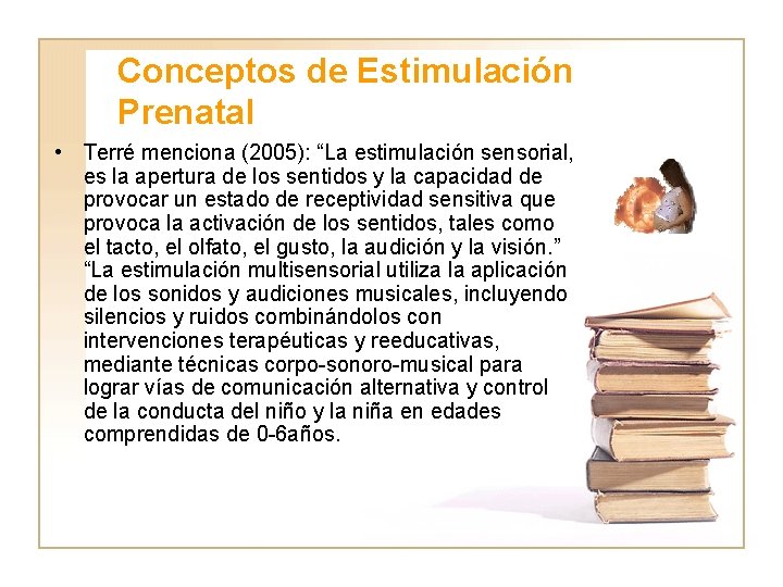 Conceptos de Estimulación Prenatal • Terré menciona (2005): “La estimulación sensorial, es la apertura