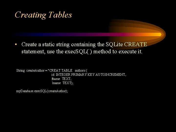 Creating Tables • Create a static string containing the SQLite CREATE statement, use the