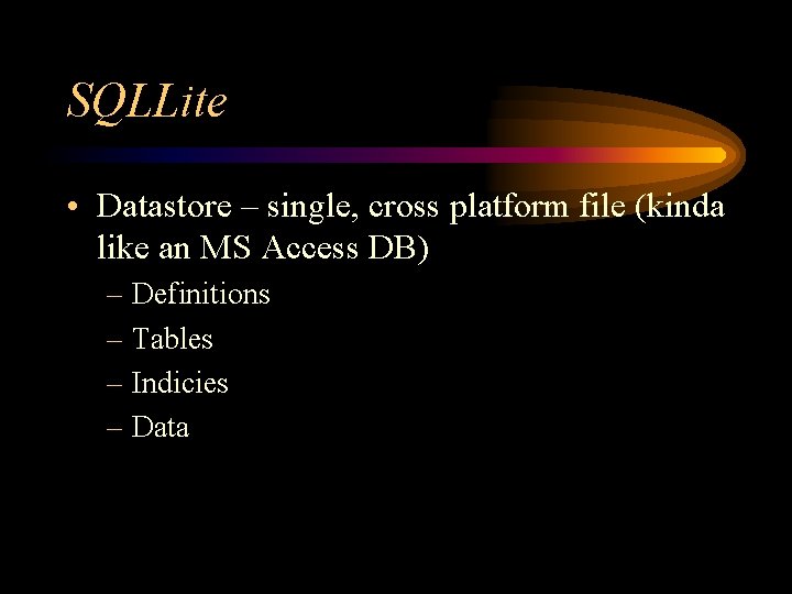 SQLLite • Datastore – single, cross platform file (kinda like an MS Access DB)