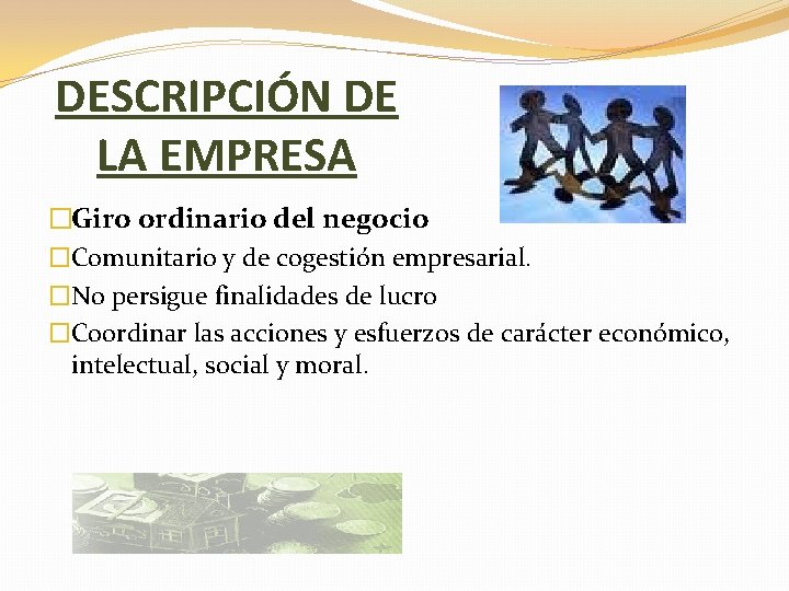 DESCRIPCIÓN DE LA EMPRESA �Giro ordinario del negocio �Comunitario y de cogestión empresarial. �No