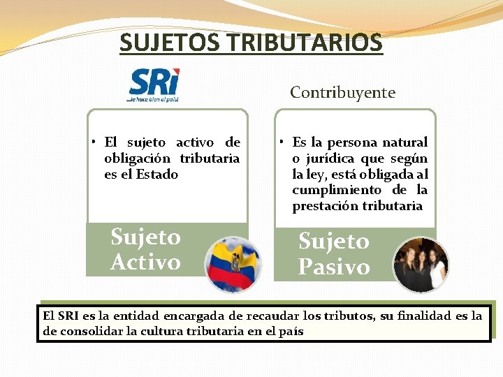 SUJETOS TRIBUTARIOS Contribuyente • El sujeto activo de obligación tributaria es el Estado Sujeto