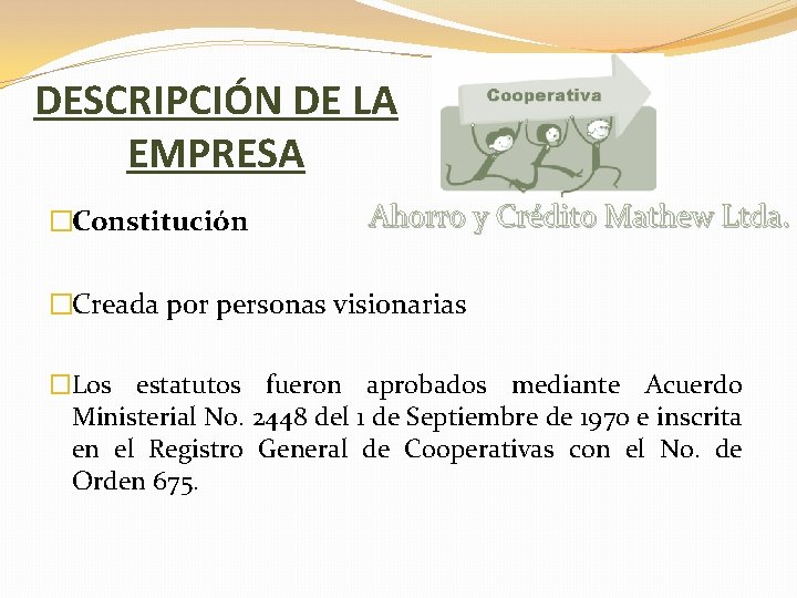 DESCRIPCIÓN DE LA EMPRESA �Constitución Ahorro y Crédito Mathew Ltda. �Creada por personas visionarias