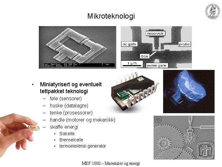 Mikroteknologi • Miniatyrisert og eventuelt tettpakket teknologi – – – føle (sensorer) huske (datalagre)
