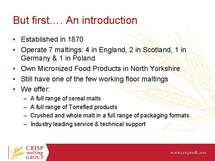 But first…. An introduction • Established in 1870 • Operate 7 maltings: 4 in