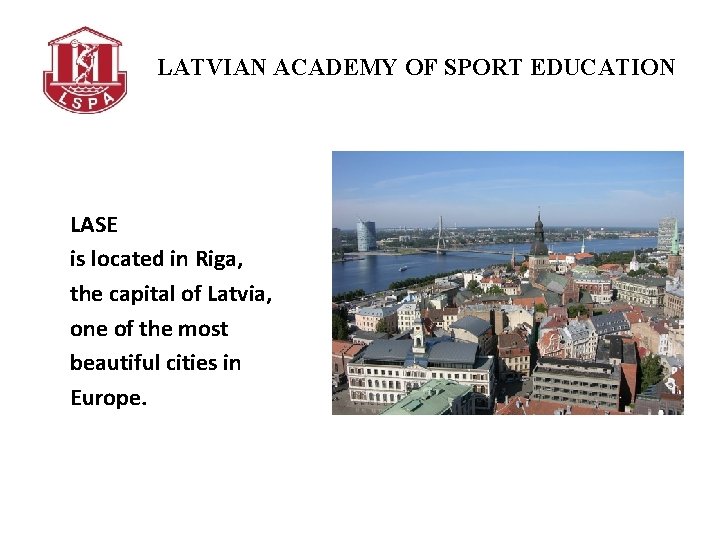 LATVIAN ACADEMY OF SPORT EDUCATION LASE is located in Riga, the capital of Latvia,