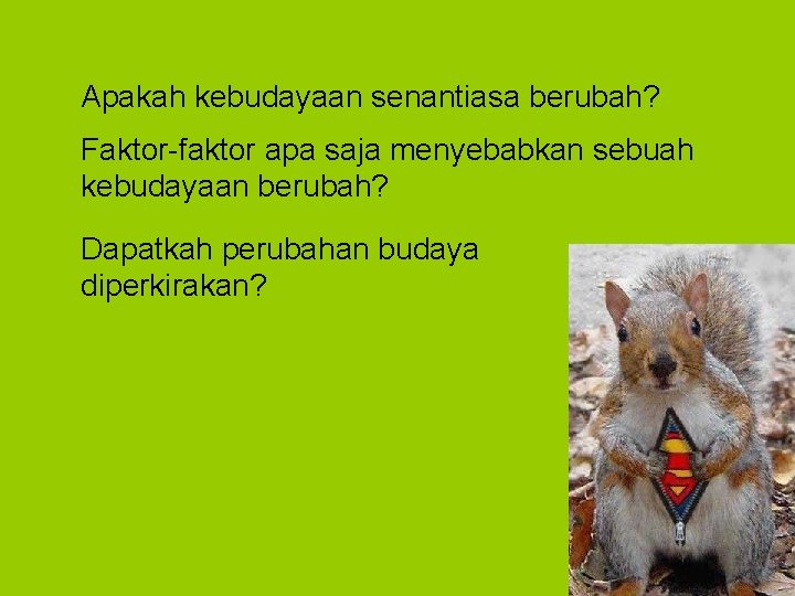 Apakah kebudayaan senantiasa berubah? Faktor-faktor apa saja menyebabkan sebuah kebudayaan berubah? Dapatkah perubahan budaya