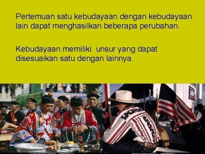 Pertemuan satu kebudayaan dengan kebudayaan lain dapat menghasilkan beberapa perubahan. Kebudayaan memiliki unsur yang