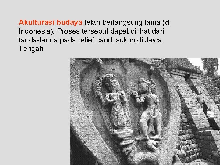 Akulturasi budaya telah berlangsung lama (di Indonesia). Proses tersebut dapat dilihat dari tanda-tanda pada
