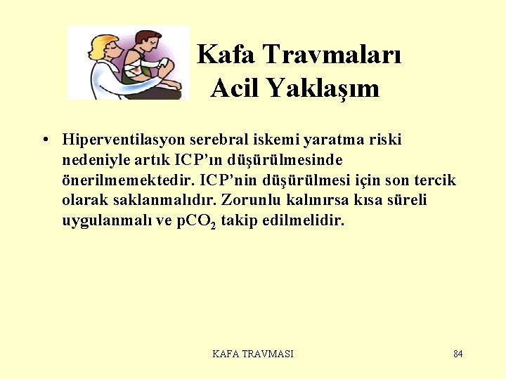  Kafa Travmaları Acil Yaklaşım • Hiperventilasyon serebral iskemi yaratma riski nedeniyle artık ICP’ın