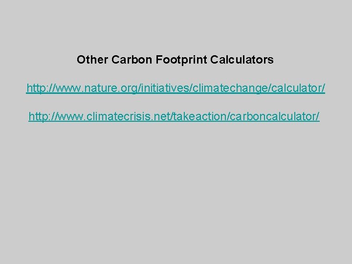 Other Carbon Footprint Calculators http: //www. nature. org/initiatives/climatechange/calculator/ http: //www. climatecrisis. net/takeaction/carboncalculator/ 