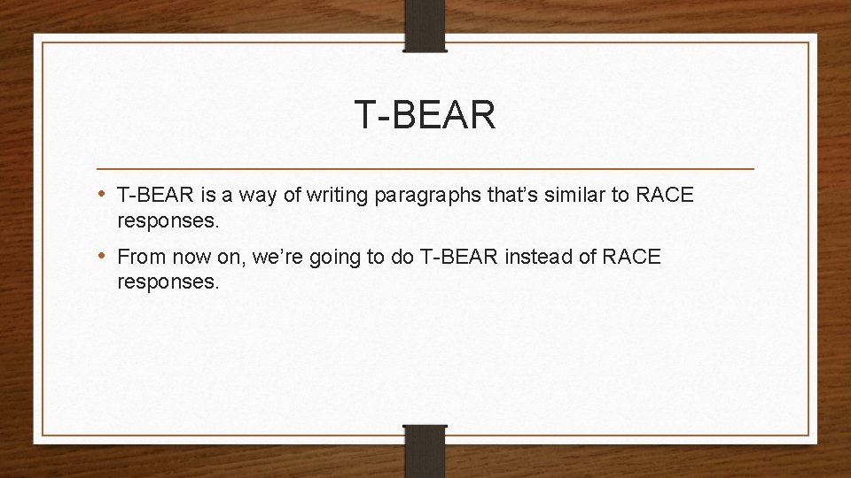 T-BEAR • T-BEAR is a way of writing paragraphs that’s similar to RACE responses. T-BEAR • T-BEAR is a way of writing paragraphs that’s similar to RACE responses.