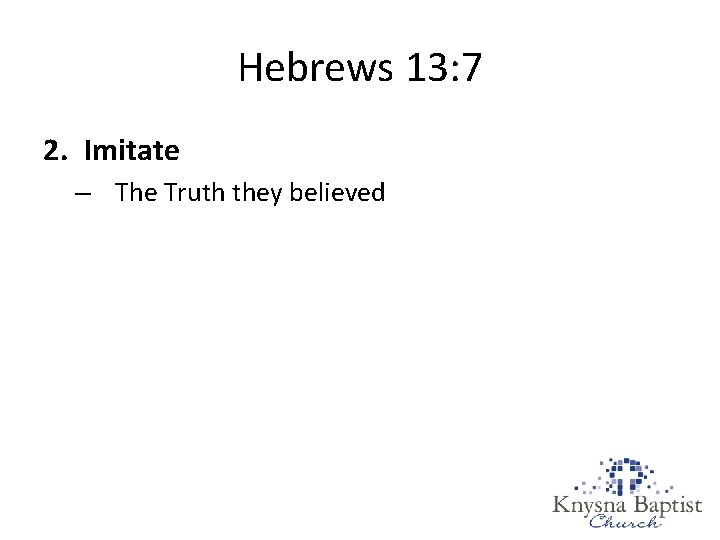 Hebrews 13: 7 2. Imitate – The Truth they believed 