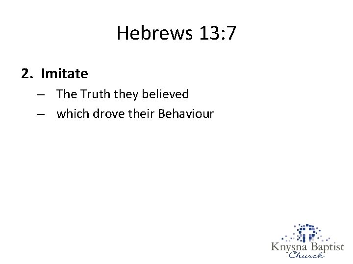 Hebrews 13: 7 2. Imitate – The Truth they believed – which drove their