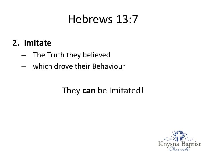 Hebrews 13: 7 2. Imitate – The Truth they believed – which drove their