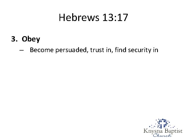 Hebrews 13: 17 3. Obey – Become persuaded, trust in, find security in Hebrews 13: 17 3. Obey – Become persuaded, trust in, find security in