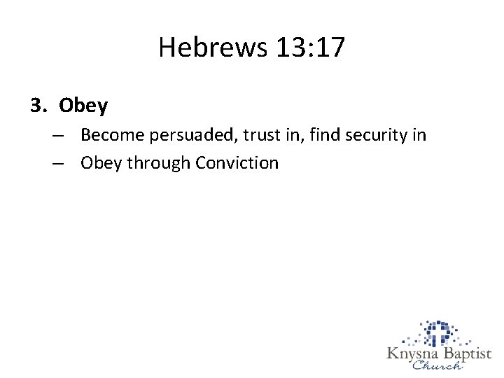 Hebrews 13: 17 3. Obey – Become persuaded, trust in, find security in –