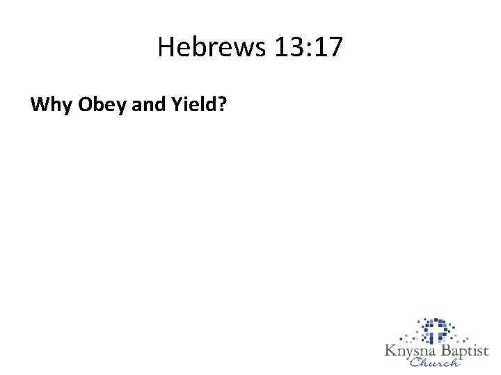 Hebrews 13: 17 Why Obey and Yield? 