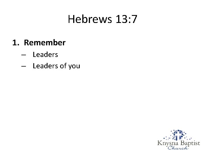 Hebrews 13: 7 1. Remember – Leaders of you Hebrews 13: 7 1. Remember – Leaders of you
