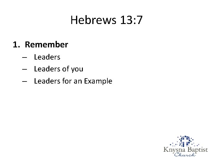 Hebrews 13: 7 1. Remember – Leaders of you – Leaders for an Example