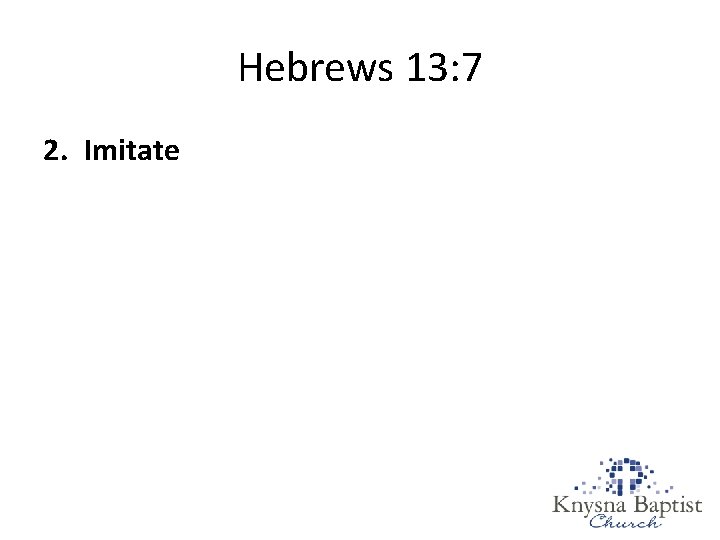 Hebrews 13: 7 2. Imitate Hebrews 13: 7 2. Imitate
