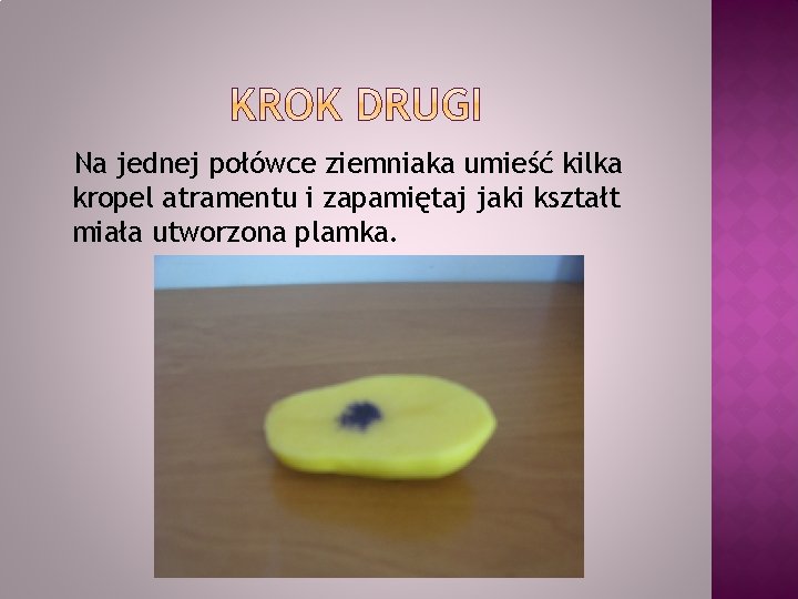 Na jednej połówce ziemniaka umieść kilka kropel atramentu i zapamiętaj jaki kształt miała utworzona