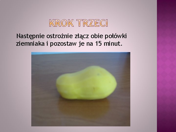 Następnie ostrożnie złącz obie połówki ziemniaka i pozostaw je na 15 minut. 