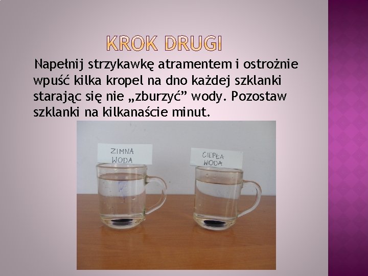Napełnij strzykawkę atramentem i ostrożnie wpuść kilka kropel na dno każdej szklanki starając się