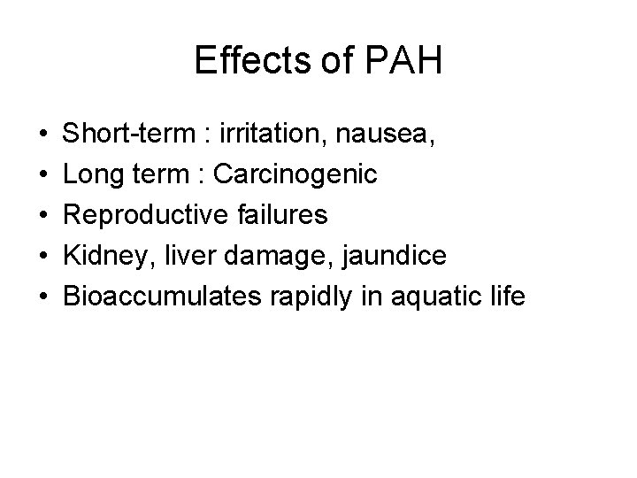Effects of PAH • • • Short-term : irritation, nausea, Long term : Carcinogenic