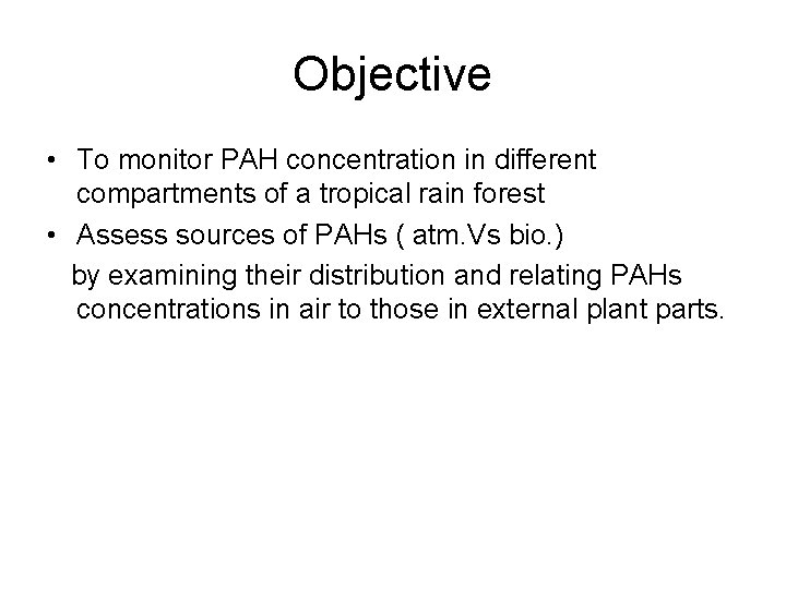 Objective • To monitor PAH concentration in different compartments of a tropical rain forest