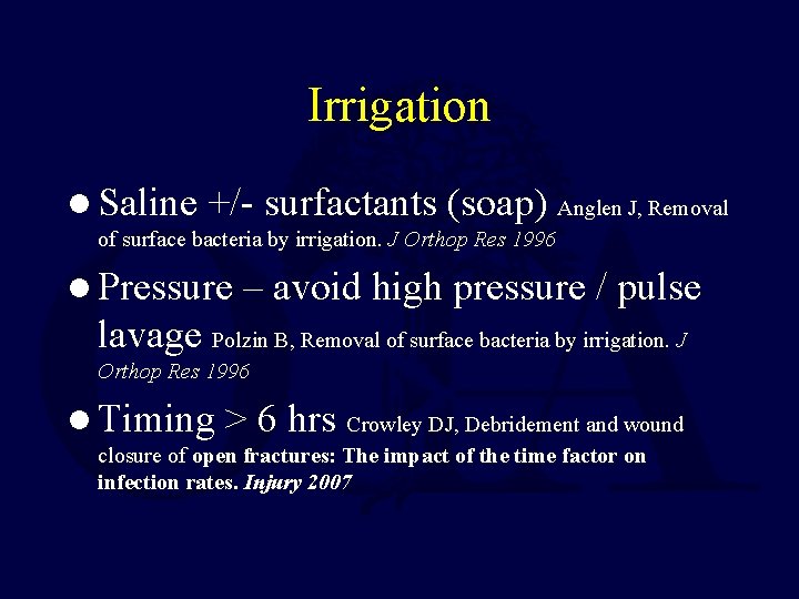 Irrigation l Saline +/- surfactants (soap) Anglen J, Removal of surface bacteria by irrigation.