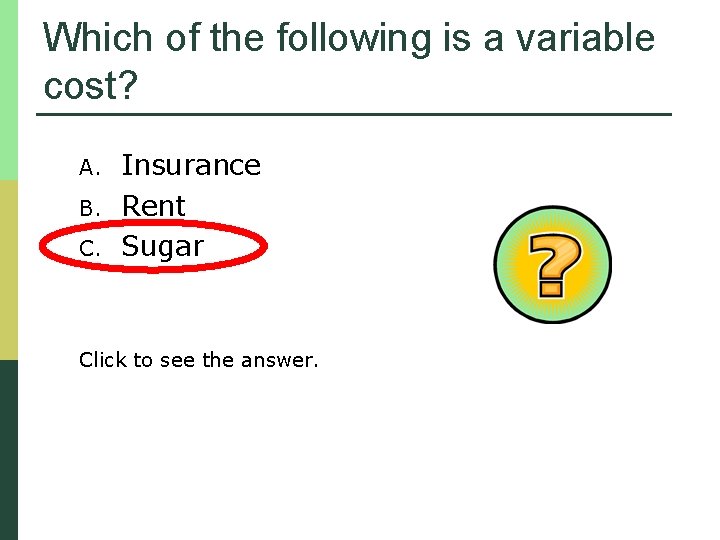 Which of the following is a variable cost? A. B. C. Insurance Rent Sugar
