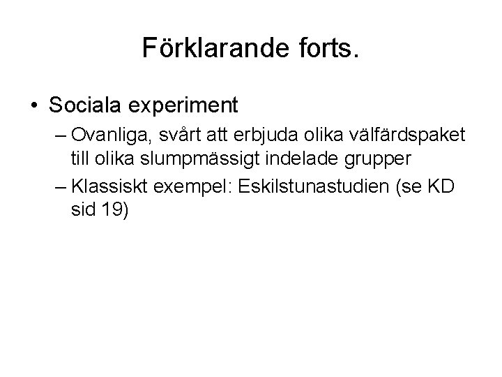 Förklarande forts. • Sociala experiment – Ovanliga, svårt att erbjuda olika välfärdspaket till olika