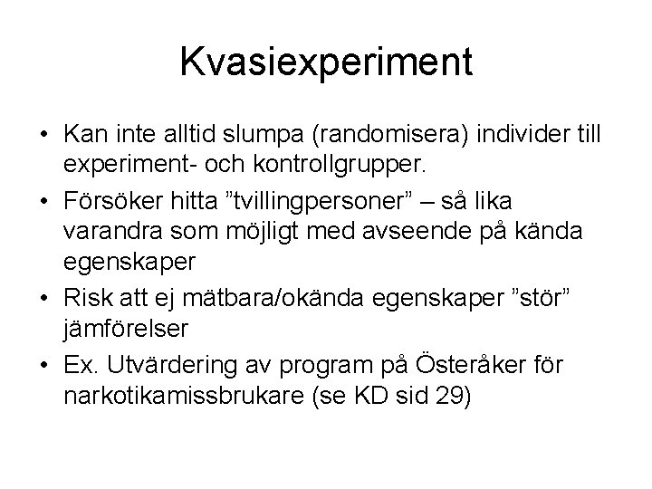 Kvasiexperiment • Kan inte alltid slumpa (randomisera) individer till experiment- och kontrollgrupper. • Försöker