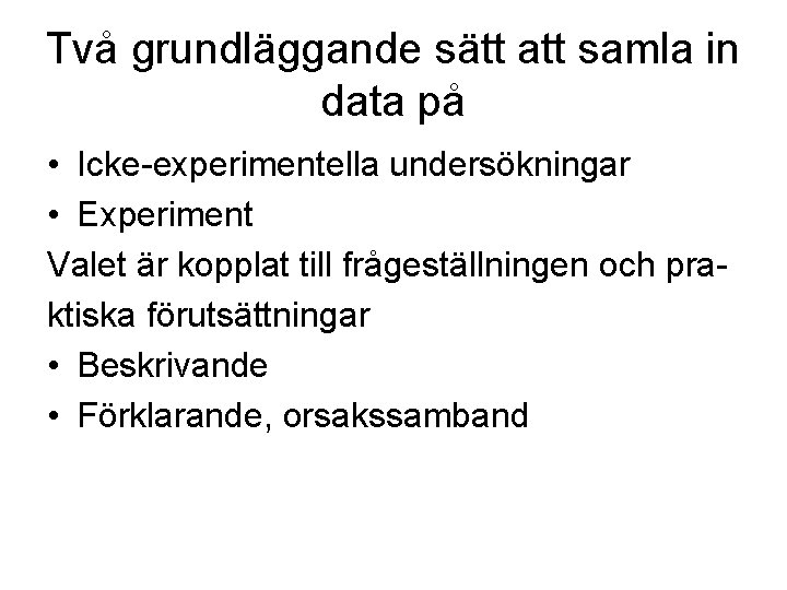 Två grundläggande sätt att samla in data på • Icke-experimentella undersökningar • Experiment Valet